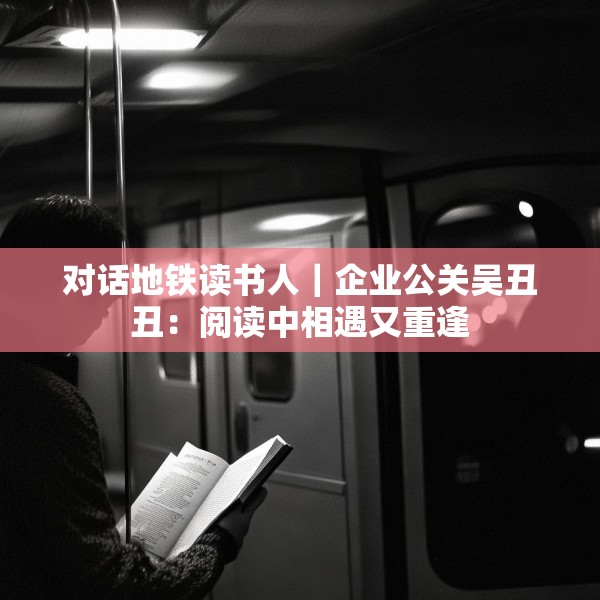 对话地铁读书人｜企业公关吴丑丑：阅读中相遇又重逢