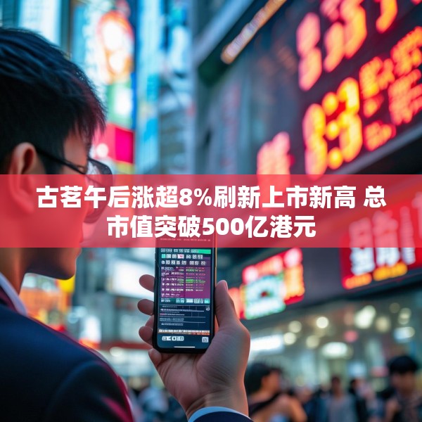 古茗午后涨超8%刷新上市新高 总市值突破500亿港元