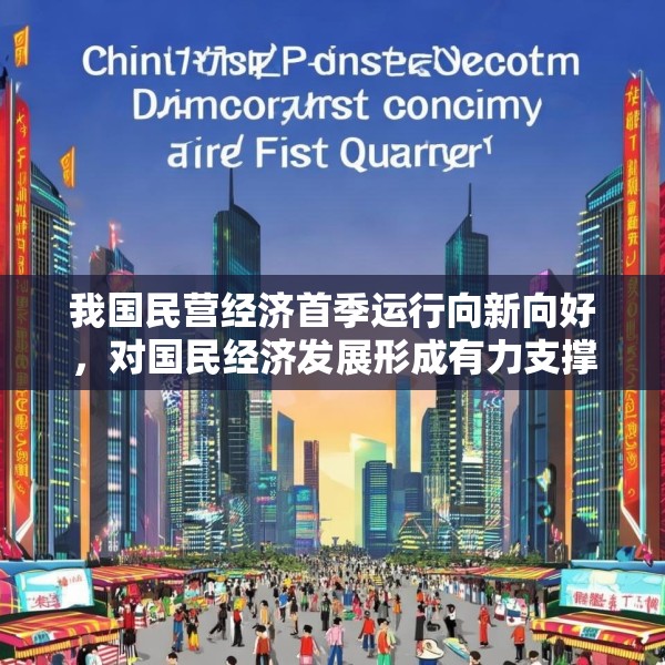 我国民营经济首季运行向新向好，对国民经济发展形成有力支撑