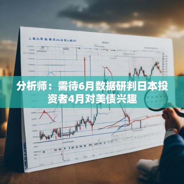 分析师：需待6月数据研判日本投资者4月对美债兴趣
