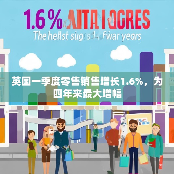 英国一季度零售销售增长1.6%，为四年来最大增幅