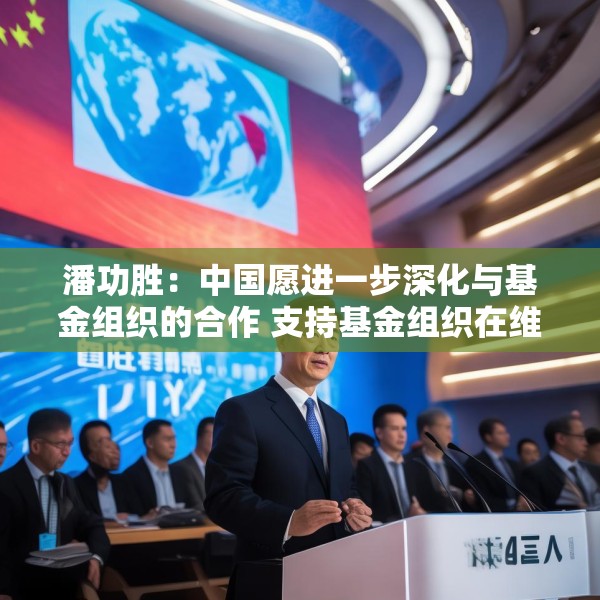 潘功胜：中国愿进一步深化与基金组织的合作 支持基金组织在维护全球经济金融稳定方面发挥更大的作用