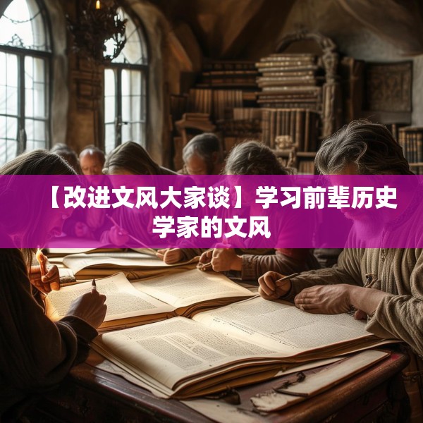 【改进文风大家谈】学习前辈历史学家的文风