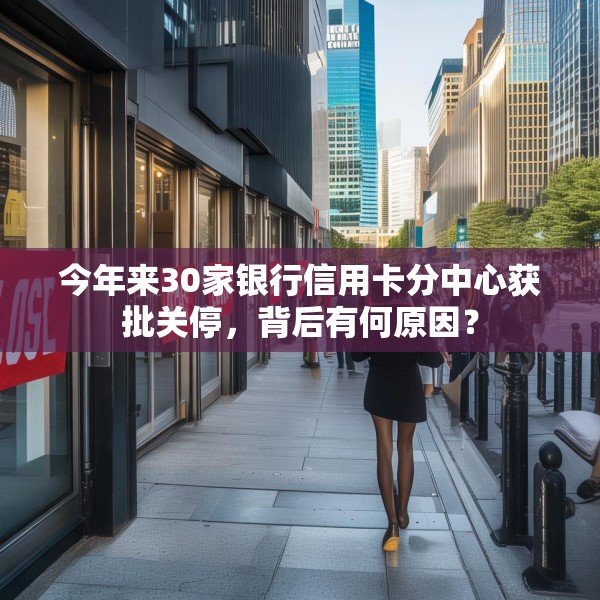 今年来30家银行信用卡分中心获批关停，背后有何原因？