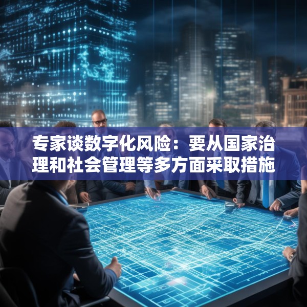 专家谈数字化风险：要从国家治理和社会管理等多方面采取措施