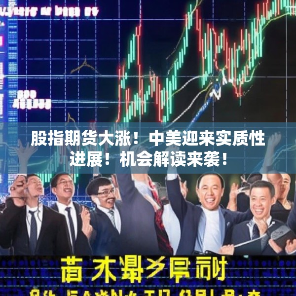 股指期货大涨！中美迎来实质性进展！机会解读来袭！