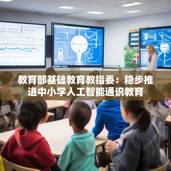 教育部基础教育教指委：稳步推进中小学人工智能通识教育