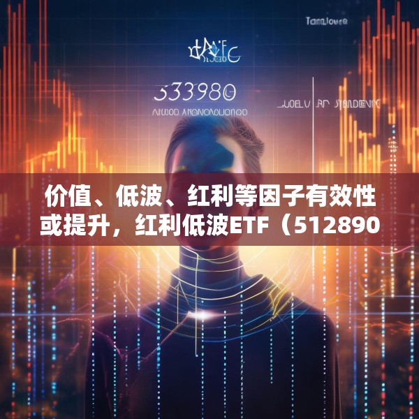 价值、低波、红利等因子有效性或提升，红利低波ETF（512890）值得关注