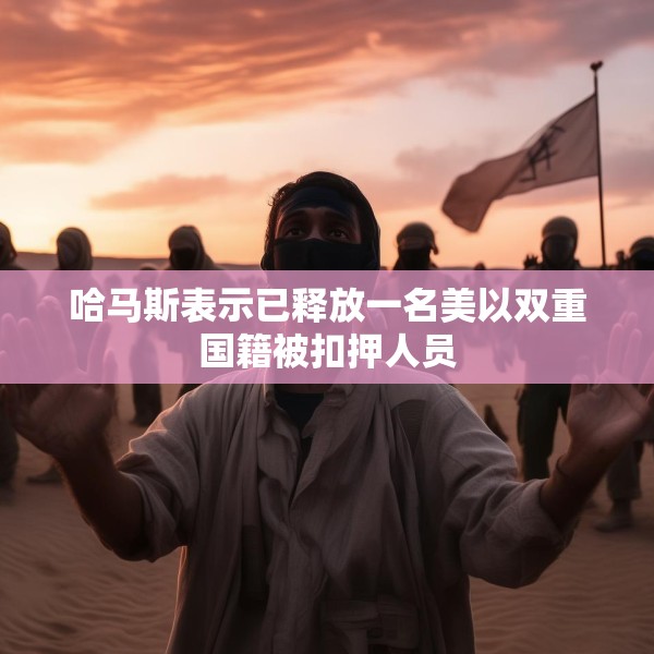 哈马斯表示已释放一名美以双重国籍被扣押人员
