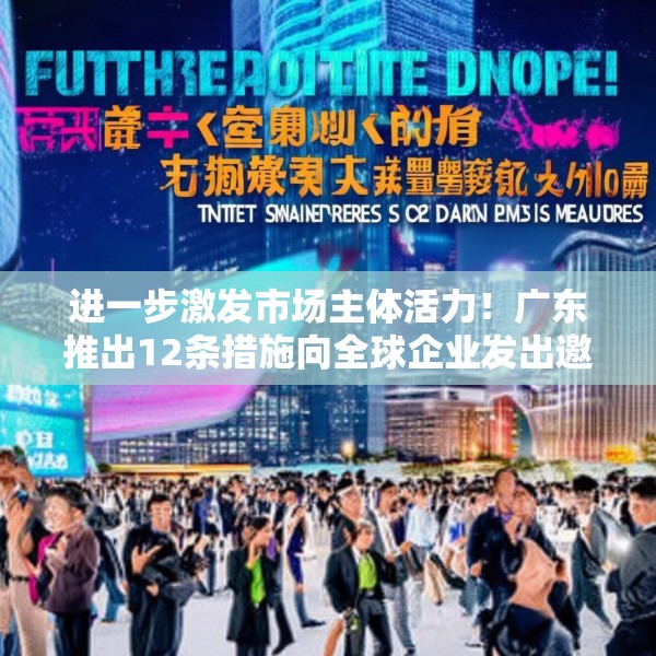 进一步激发市场主体活力！广东推出12条措施向全球企业发出邀约