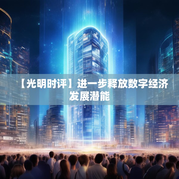 【光明时评】进一步释放数字经济发展潜能