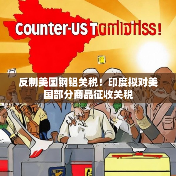 反制美国钢铝关税！印度拟对美国部分商品征收关税