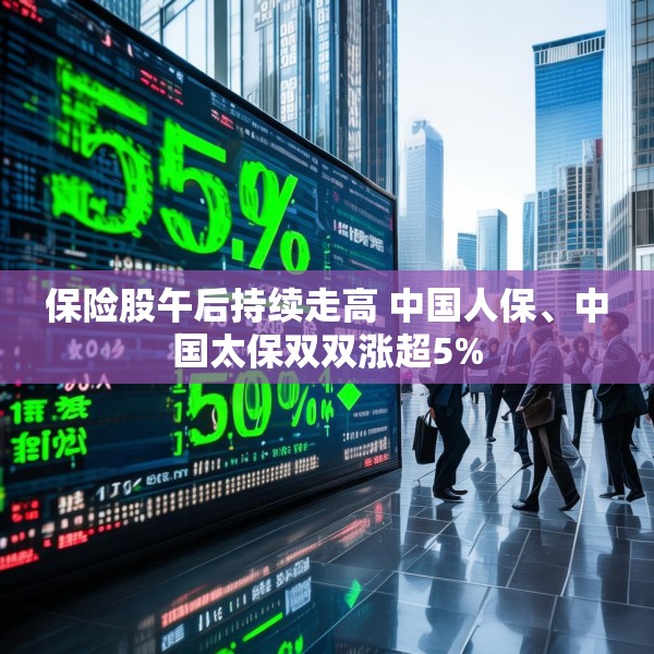 保险股午后持续走高 中国人保、中国太保双双涨超5%