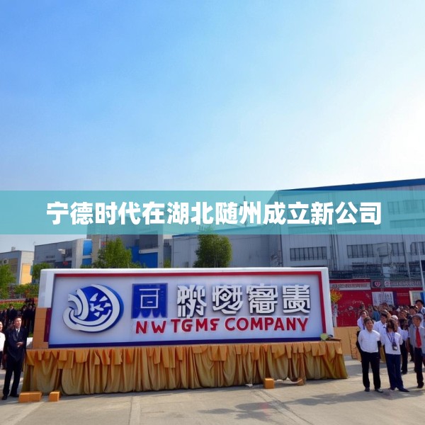 宁德时代在湖北随州成立新公司