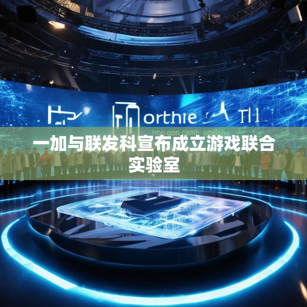一加与联发科宣布成立游戏联合实验室
