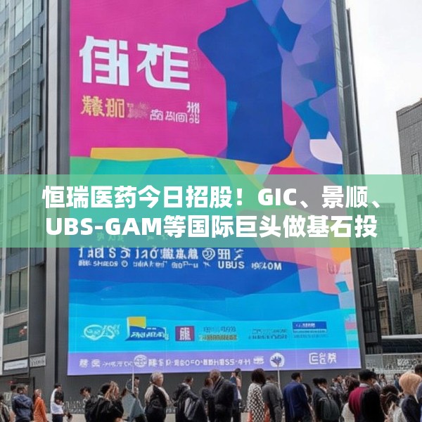 恒瑞医药今日招股！GIC、景顺、UBS-GAM等国际巨头做基石投资人，已锁定近半数额度