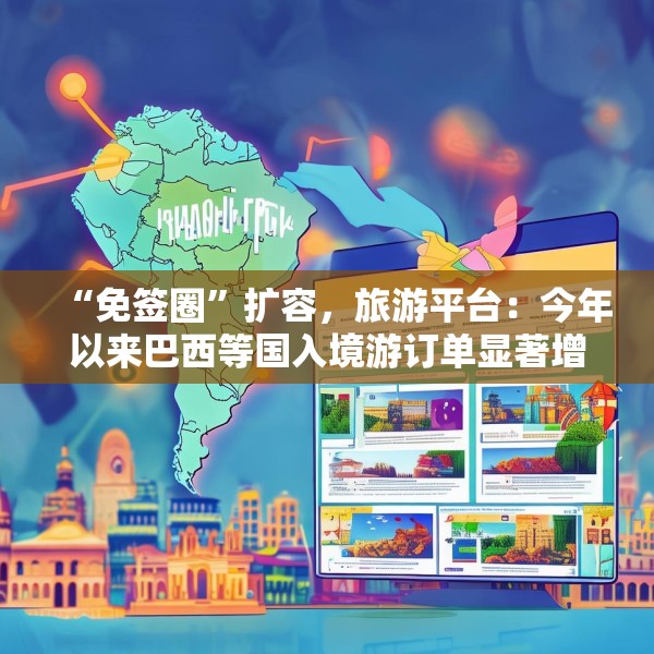 “免签圈”扩容，旅游平台：今年以来巴西等国入境游订单显著增加