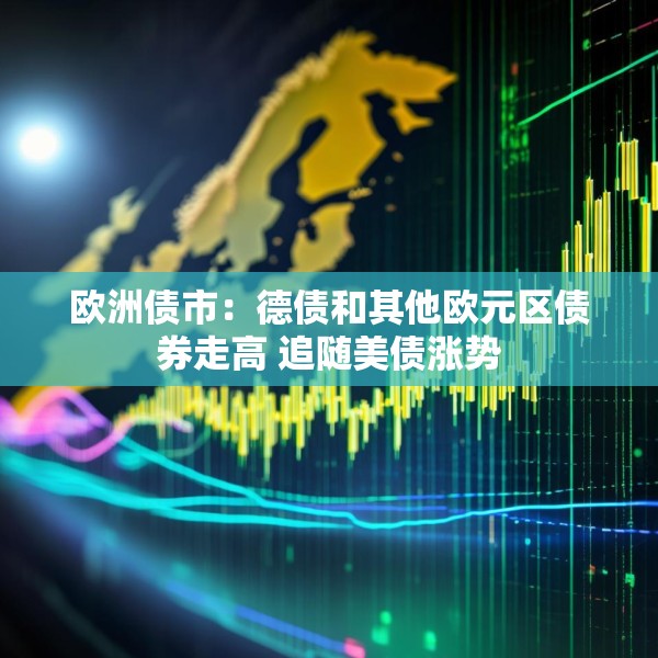 欧洲债市：德债和其他欧元区债券走高 追随美债涨势