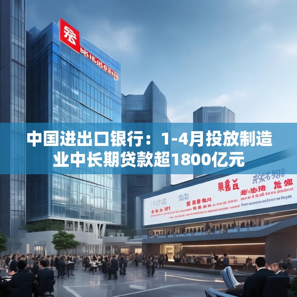中国进出口银行：1-4月投放制造业中长期贷款超1800亿元