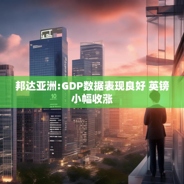邦达亚洲:GDP数据表现良好 英镑小幅收涨