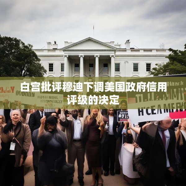 白宫批评穆迪下调美国政府信用评级的决定