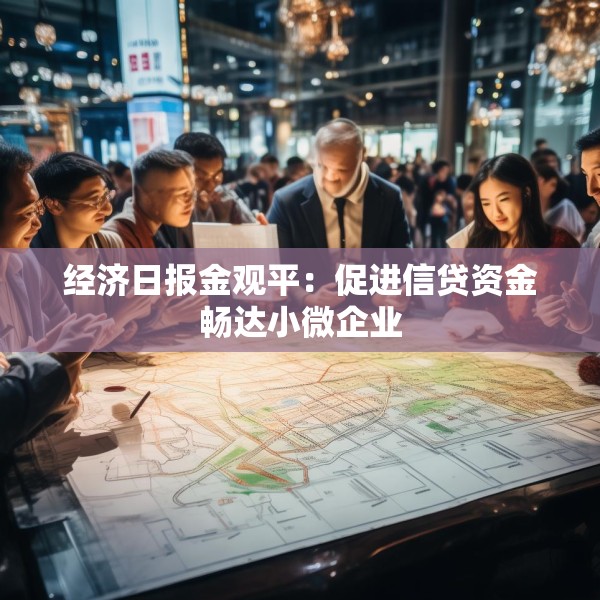 经济日报金观平：促进信贷资金畅达小微企业