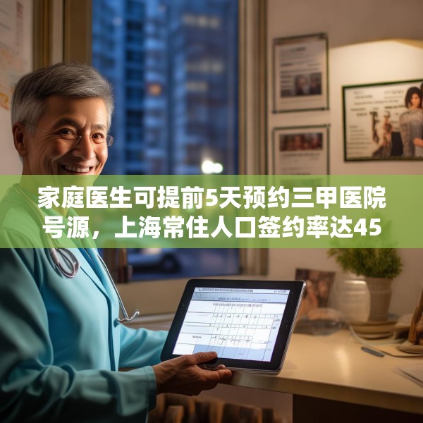 家庭医生可提前5天预约三甲医院号源，上海常住人口签约率达45%，