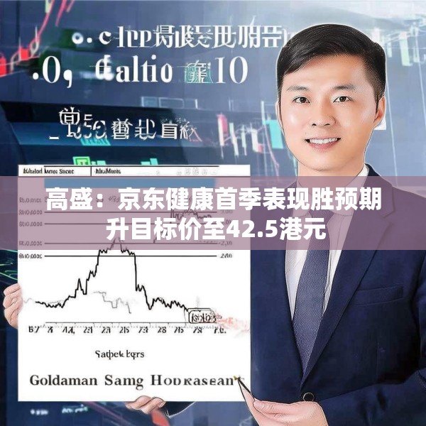 高盛：京东健康首季表现胜预期 升目标价至42.5港元