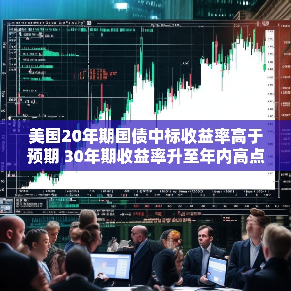 美国20年期国债中标收益率高于预期 30年期收益率升至年内高点