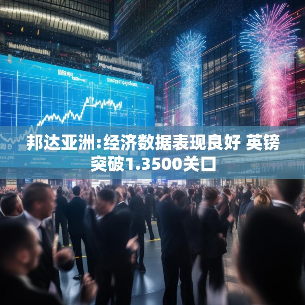 邦达亚洲:经济数据表现良好 英镑突破1.3500关口