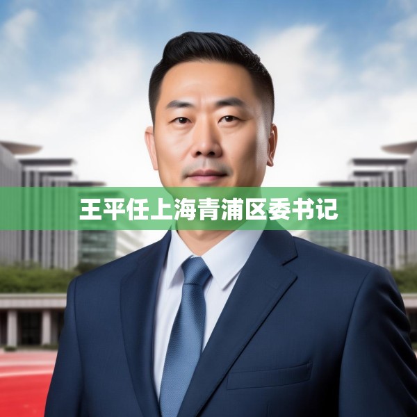 王平任上海青浦区委书记