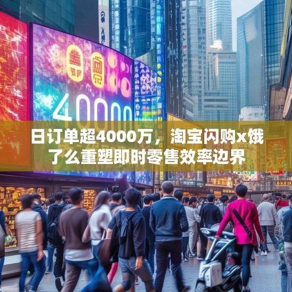 日订单超4000万，淘宝闪购x饿了么重塑即时零售效率边界