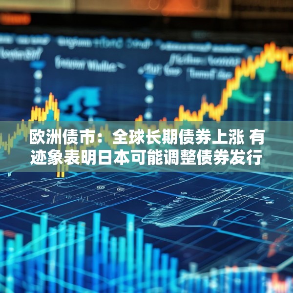欧洲债市：全球长期债券上涨 有迹象表明日本可能调整债券发行