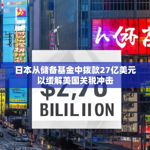日本从储备基金中拨款27亿美元以缓解美国关税冲击
