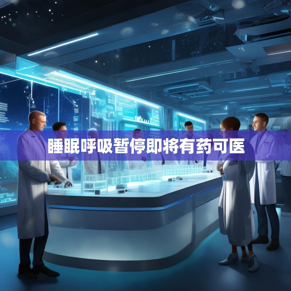 睡眠呼吸暂停即将有药可医