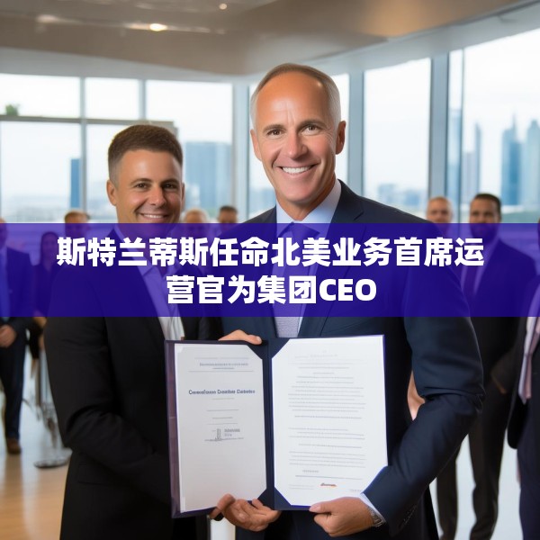 斯特兰蒂斯任命北美业务首席运营官为集团CEO