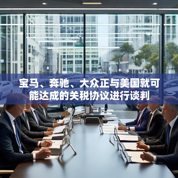 宝马、奔驰、大众正与美国就可能达成的关税协议进行谈判