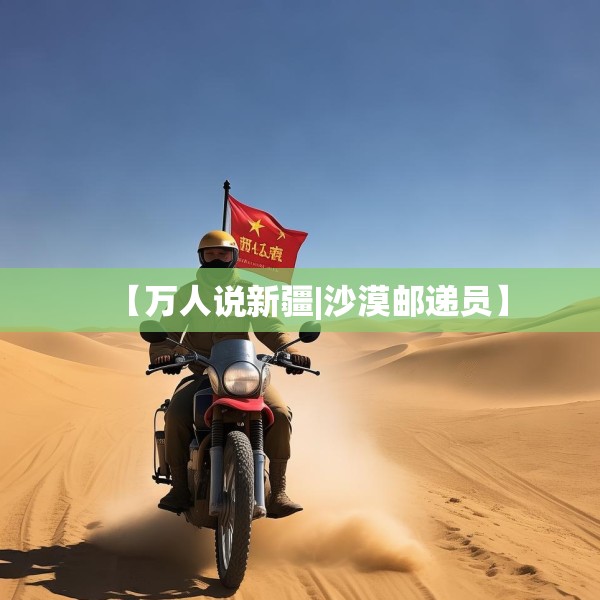 【万人说新疆|沙漠邮递员】