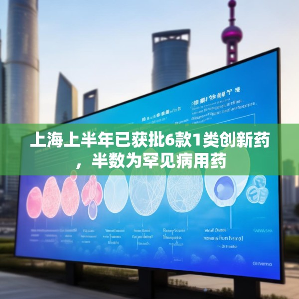 上海上半年已获批6款1类创新药，半数为罕见病用药