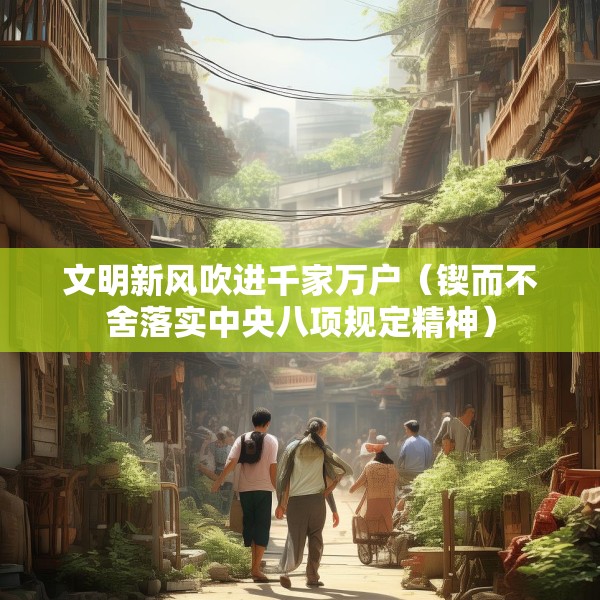 文明新风吹进千家万户（锲而不舍落实中央八项规定精神）