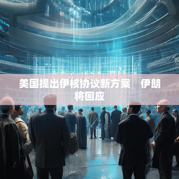 美国提出伊核协议新方案　伊朗将回应