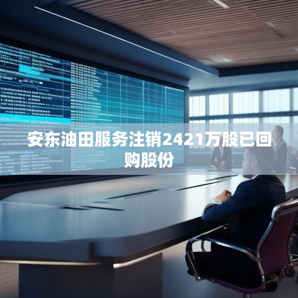 安东油田服务注销2421万股已回购股份