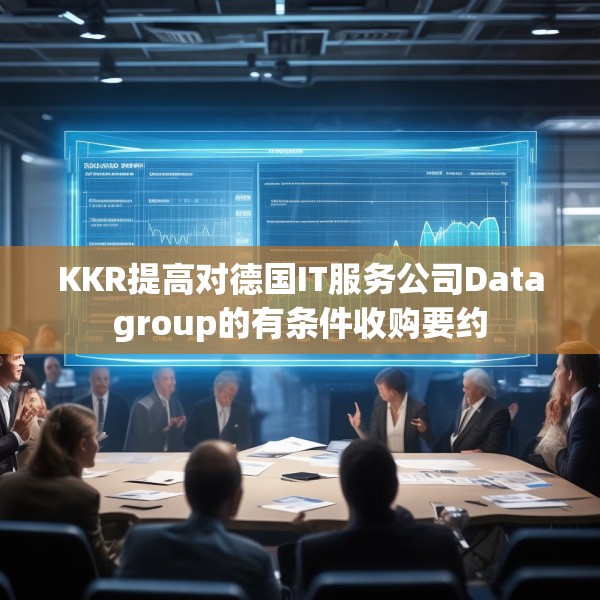KKR提高对德国IT服务公司Datagroup的有条件收购要约