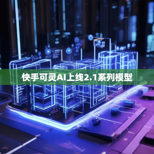 快手可灵AI上线2.1系列模型