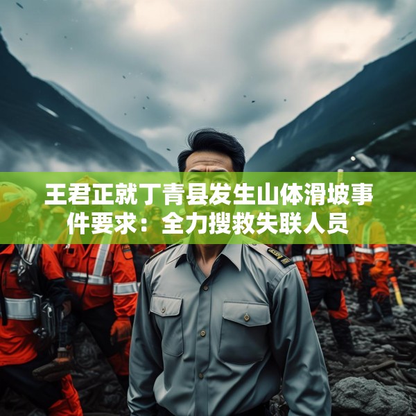 王君正就丁青县发生山体滑坡事件要求：全力搜救失联人员