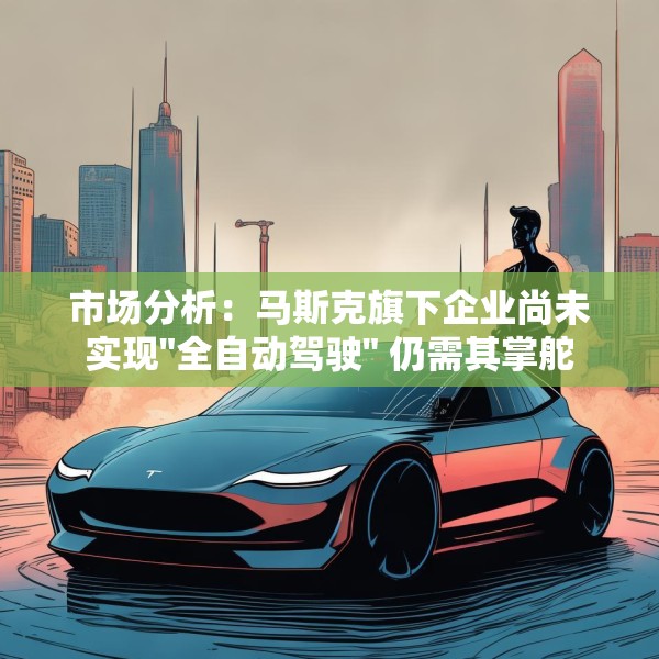 市场分析：马斯克旗下企业尚未实现
