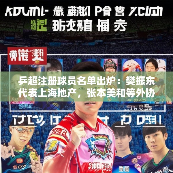 乒超注册球员名单出炉：樊振东代表上海地产，张本美和等外协加入