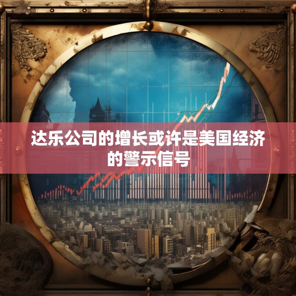 达乐公司的增长或许是美国经济的警示信号