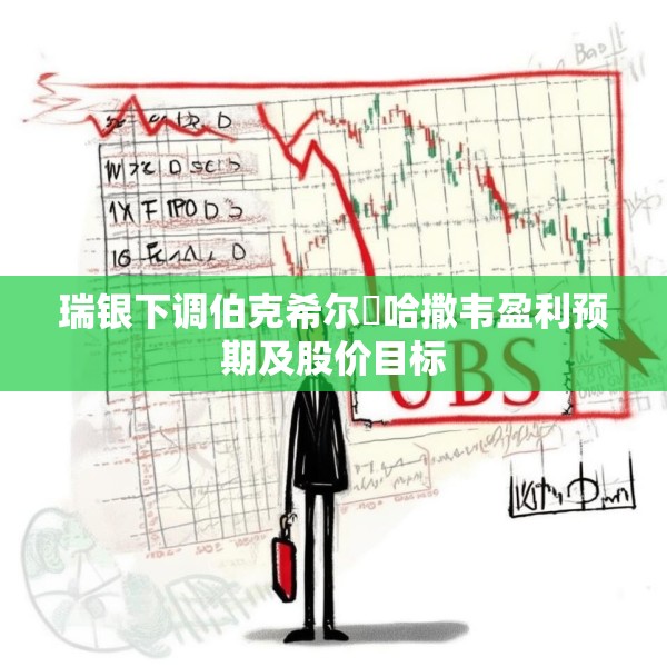 瑞银下调伯克希尔・哈撒韦盈利预期及股价目标