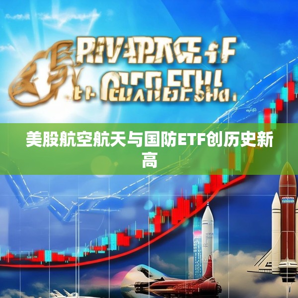 美股航空航天与国防ETF创历史新高